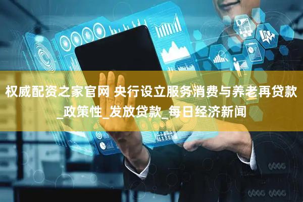 权威配资之家官网 央行设立服务消费与养老再贷款_政策性_发放贷款_每日经济新闻