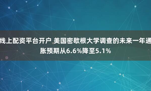 线上配资平台开户 美国密歇根大学调查的未来一年通胀预期从6.6%降至5.1%
