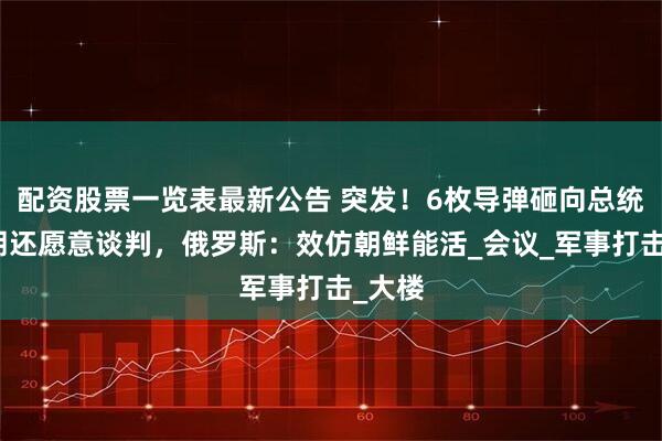 配资股票一览表最新公告 突发！6枚导弹砸向总统，伊朗还愿意谈判，俄罗斯：效仿朝鲜能活_会议_军事打击_大楼