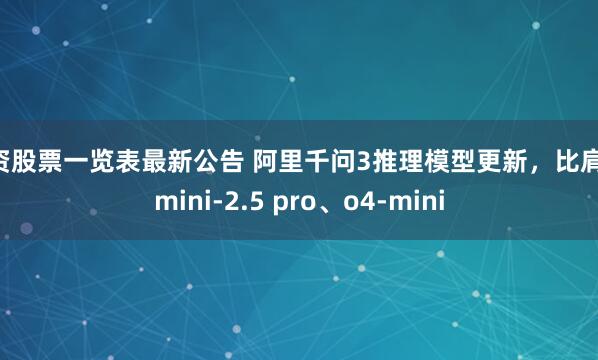 配资股票一览表最新公告 阿里千问3推理模型更新，比肩Gemini-2.5 pro、o4-mini
