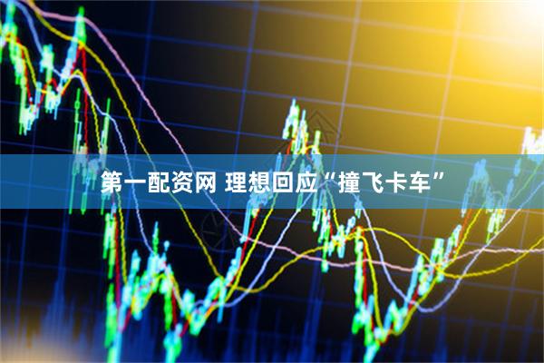 第一配资网 理想回应“撞飞卡车”