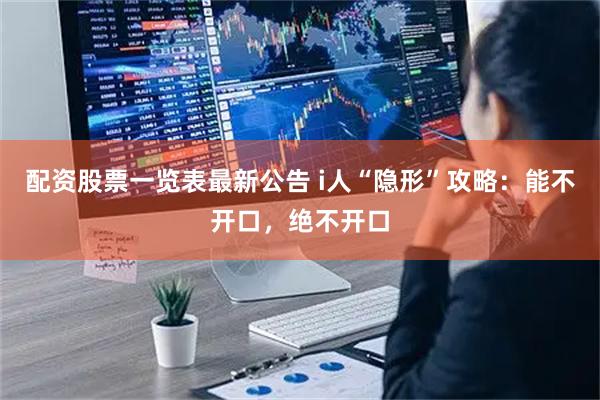 配资股票一览表最新公告 i人“隐形”攻略：能不开口，绝不开口