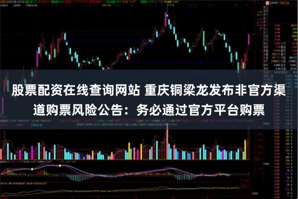 股票配资在线查询网站 重庆铜梁龙发布非官方渠道购票风险公告：务必通过官方平台购票
