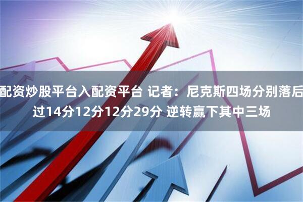 配资炒股平台入配资平台 记者：尼克斯四场分别落后过14分12分12分29分 逆转赢下其中三场
