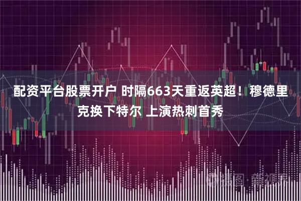 配资平台股票开户 时隔663天重返英超！穆德里克换下特尔 上演热刺首秀
