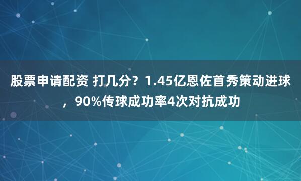 股票申请配资 打几分？1.45亿恩佐首秀策动进球，90%传球成功率4次对抗成功